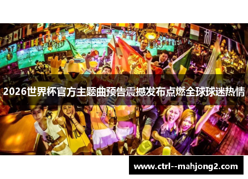 2026世界杯官方主题曲预告震撼发布点燃全球球迷热情 2026世界杯官方主题曲预告震撼发布点燃全球球迷热情