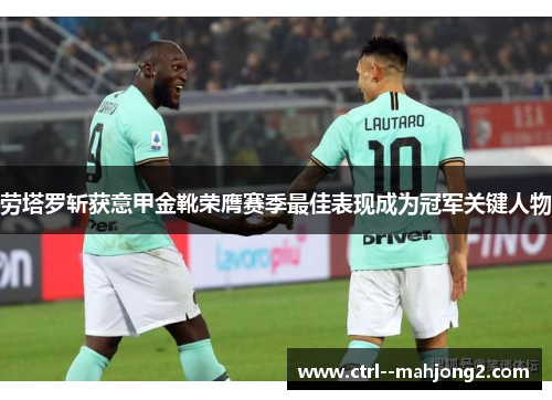 劳塔罗斩获意甲金靴荣膺赛季最佳表现成为冠军关键人物 劳塔罗斩获意甲金靴荣膺赛季最佳表现成为冠军关键人物