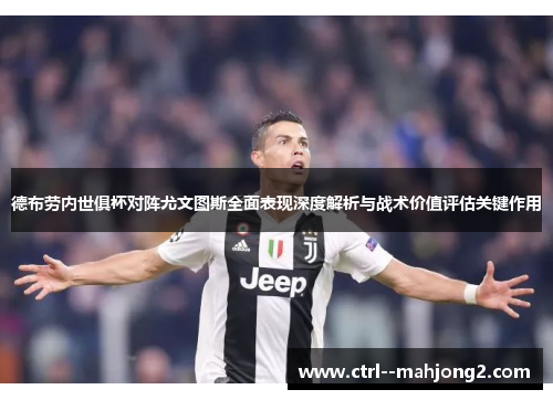 德布劳内世俱杯对阵尤文图斯全面表现深度解析与战术价值评估关键作用