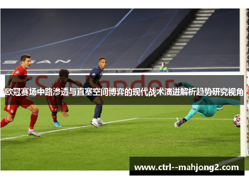 欧冠赛场中路渗透与直塞空间博弈的现代战术演进解析趋势研究视角