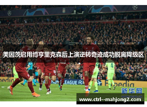 美因茨启用博亨里克森后上演逆转奇迹成功脱离降级区 美因茨启用博亨里克森后上演逆转奇迹成功脱离降级区