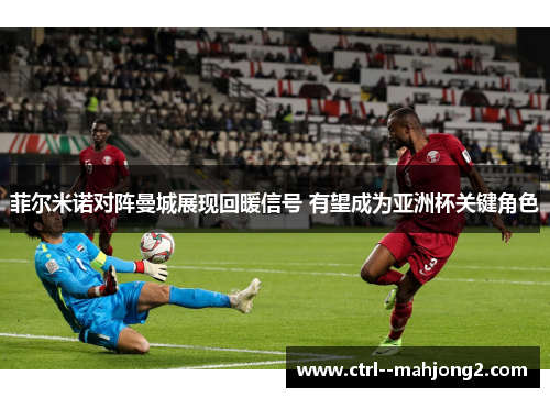 菲尔米诺对阵曼城展现回暖信号 有望成为亚洲杯关键角色