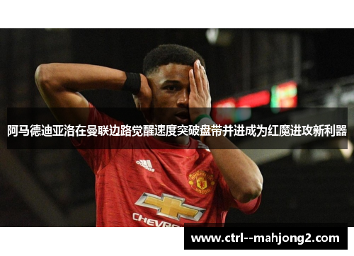阿马德迪亚洛在曼联边路觉醒速度突破盘带并进成为红魔进攻新利器
