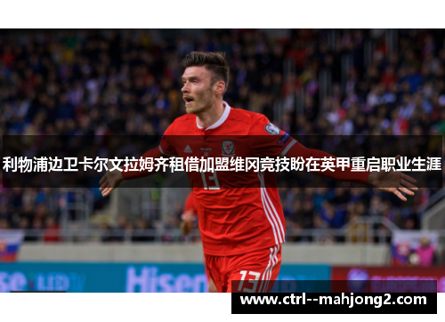 利物浦边卫卡尔文拉姆齐租借加盟维冈竞技盼在英甲重启职业生涯