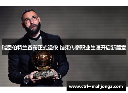 瑞恩伯特兰宣布正式退役 结束传奇职业生涯开启新篇章 瑞恩伯特兰宣布正式退役 结束传奇职业生涯开启新篇章