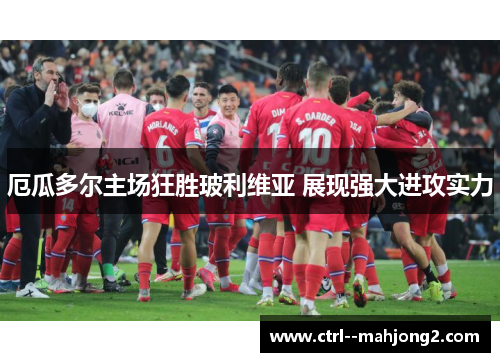 厄瓜多尔主场狂胜玻利维亚 展现强大进攻实力 厄瓜多尔主场狂胜玻利维亚 展现强大进攻实力