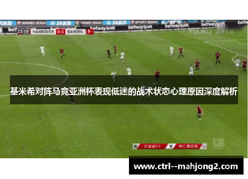 基米希对阵马竞亚洲杯表现低迷的战术状态心理原因深度解析