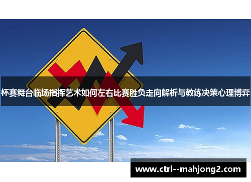 杯赛舞台临场指挥艺术如何左右比赛胜负走向解析与教练决策心理博弈