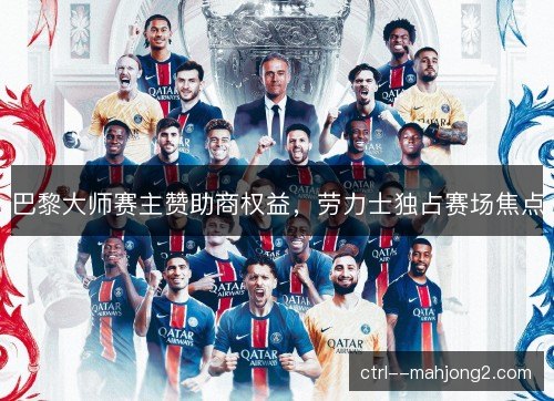 巴黎大师赛主赞助商权益,劳力士独占赛场焦点 巴黎大师赛主赞助商权益,劳力士独占赛场焦点