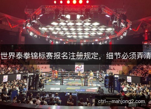 世界泰拳锦标赛报名注册规定,细节必须弄清 世界泰拳锦标赛报名注册规定,细节必须弄清