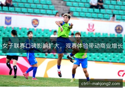 女子联赛口碑影响扩大，观赛体验带动商业增长