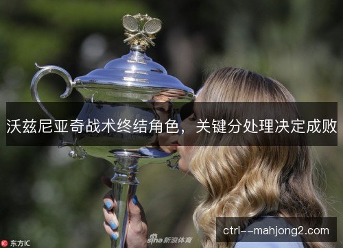 沃兹尼亚奇战术终结角色，关键分处理决定成败